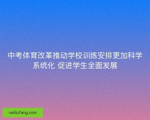 中考体育改革推动学校训练安排更加科学系统化 促进学生全面发展 中考体育改革推动学校训练安排更加科学系统化 促进学生全面发展