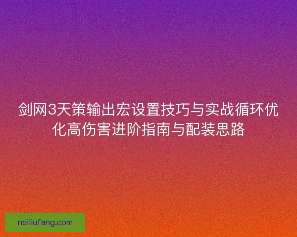 剑网3天策输出宏设置技巧与实战循环优化高伤害进阶指南与配装思路